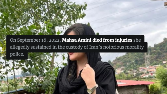 On September 16, 2022, Mahsa Amini died from injuries she allegedly sustained in the custody of Iran’s notorious morality police.