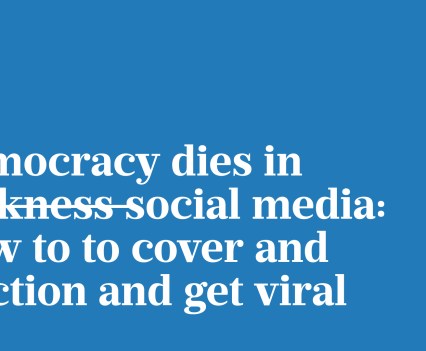 White letters on a blue background say "Democracy dies in darkness social media: How to to cover and election and get viral" The word darkness is struck through and bold.